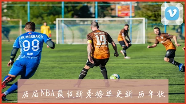 历届NBA最佳新秀榜单更新 历年状元表现引关注 冠军级潜力球员受期待