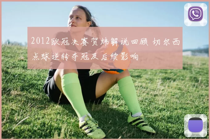 2012欧冠决赛贺炜解说回顾 切尔西点球逆转夺冠及后续影响