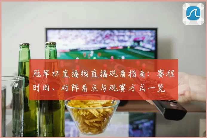 冠军杯直播线直播观看指南:赛程时间、对阵看点与观赛方式一览